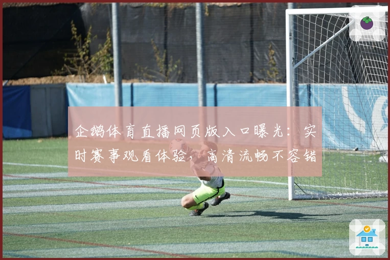 企鹅体育直播网页版入口曝光:实时赛事观看体验,高清流畅不容错过