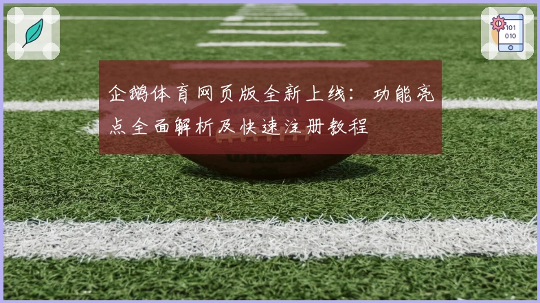 企鹅体育网页版全新上线:功能亮点全面解析及快速注册教程