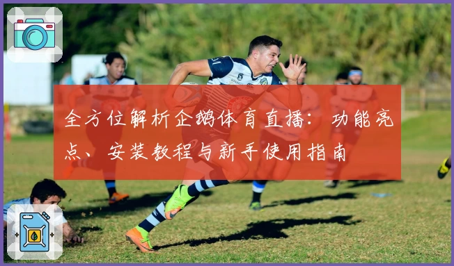 全方位解析企鹅体育直播：功能亮点、安装教程与新手使用指南