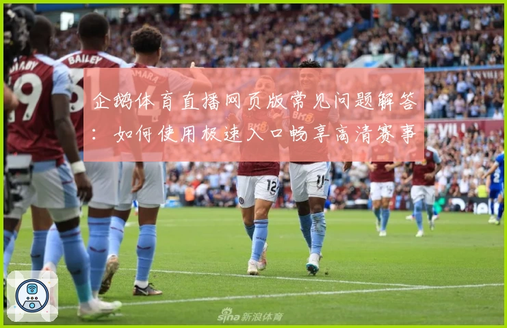 企鹅体育直播网页版常见问题解答：如何使用极速入口畅享高清赛事体验