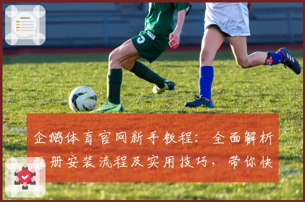 企鹅体育官网新手教程：全面解析注册安装流程及实用技巧，带你快速上手