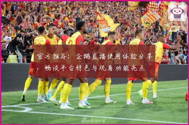 官方推荐：企鹅直播使用体验分享，畅谈平台特色与观看功能亮点