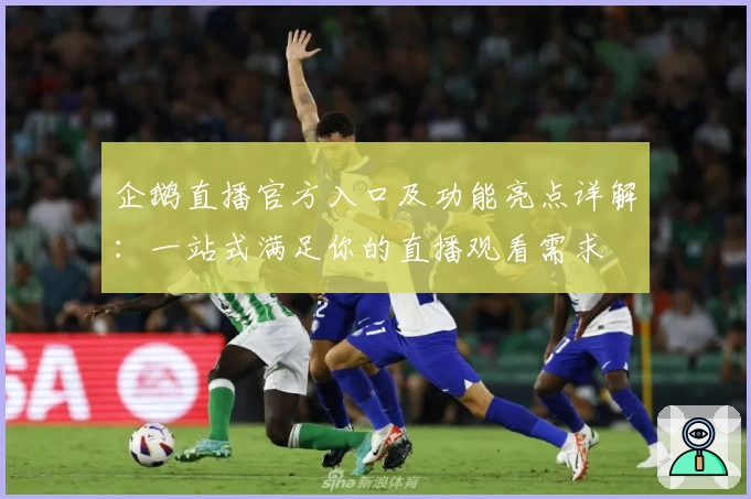 企鹅直播官方入口及功能亮点详解：一站式满足你的直播观看需求
