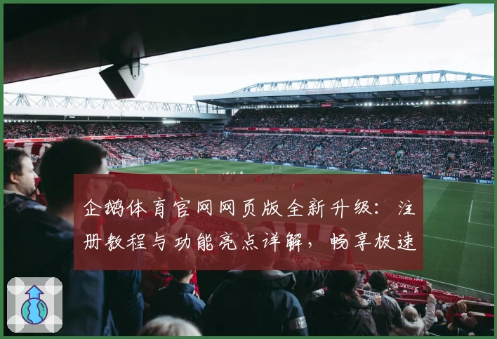 企鹅体育官网网页版全新升级：注册教程与功能亮点详解，畅享极速入口新体验