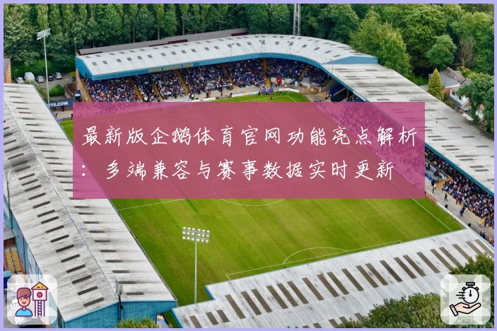 最新版企鹅体育官网功能亮点解析：多端兼容与赛事数据实时更新