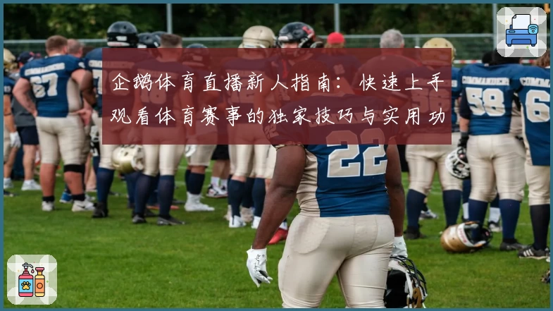 企鹅体育直播新人指南：快速上手观看体育赛事的独家技巧与实用功能解析