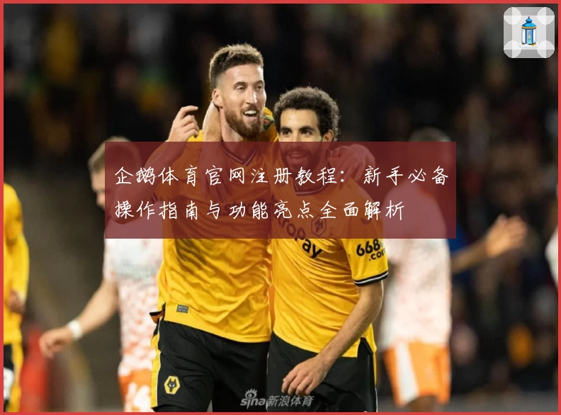 企鹅体育官网注册教程：新手必备操作指南与功能亮点全面解析