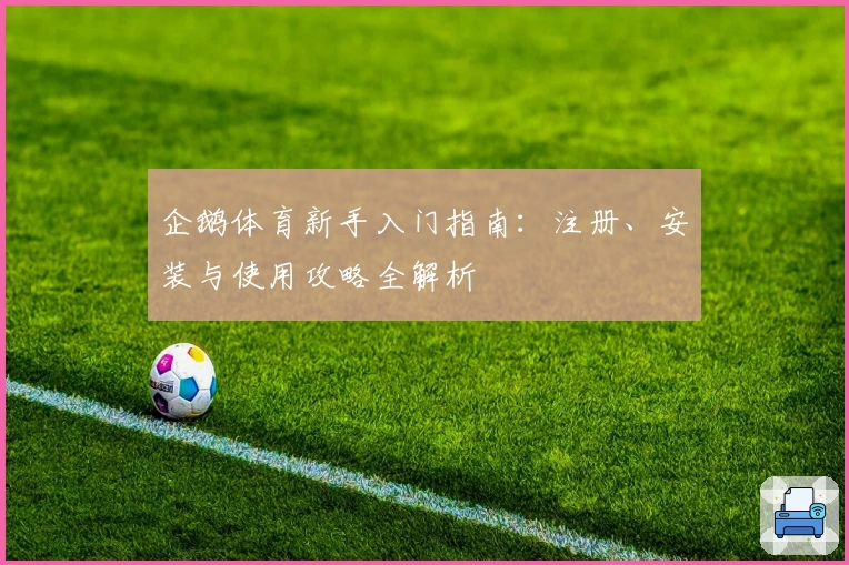 企鹅体育新手入门指南：注册、安装与使用攻略全解析