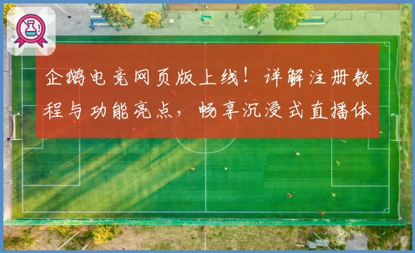 企鹅电竞网页版上线！详解注册教程与功能亮点，畅享沉浸式直播体验