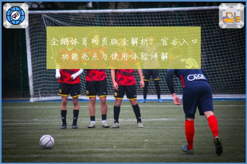 企鹅体育网页版全解析：官方入口、功能亮点与使用体验详解
