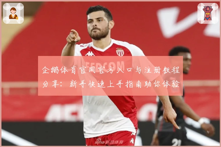 企鹅体育官网官方入口与注册教程分享：新手快速上手指南助你体验核心功能亮点