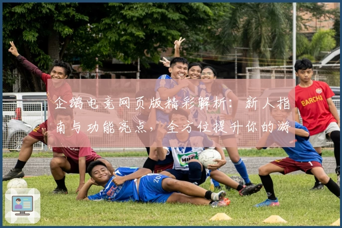 企鹅电竞网页版精彩解析：新人指南与功能亮点，全方位提升你的游戏直播体验