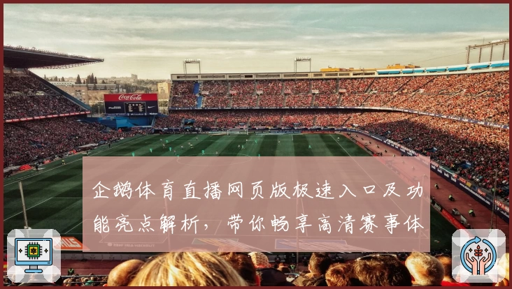 企鹅体育直播网页版极速入口及功能亮点解析，带你畅享高清赛事体验