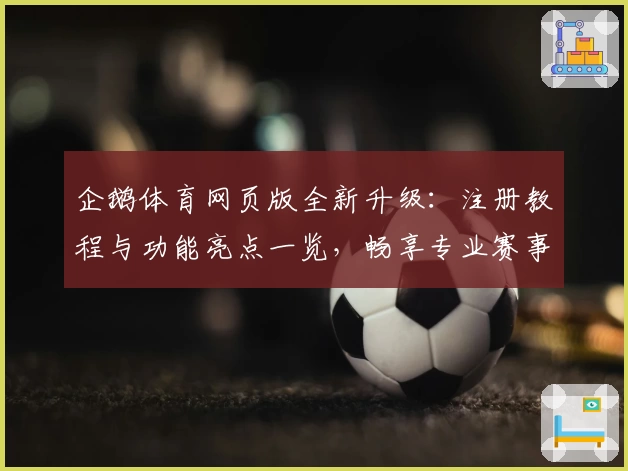 企鹅体育网页版全新升级：注册教程与功能亮点一览，畅享专业赛事直播体验