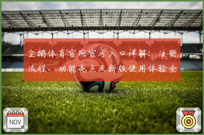 企鹅体育官网官方入口详解:注册流程、功能亮点及新版使用体验全面解析