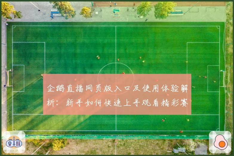 企鹅直播网页版入口及使用体验解析：新手如何快速上手观看精彩赛事