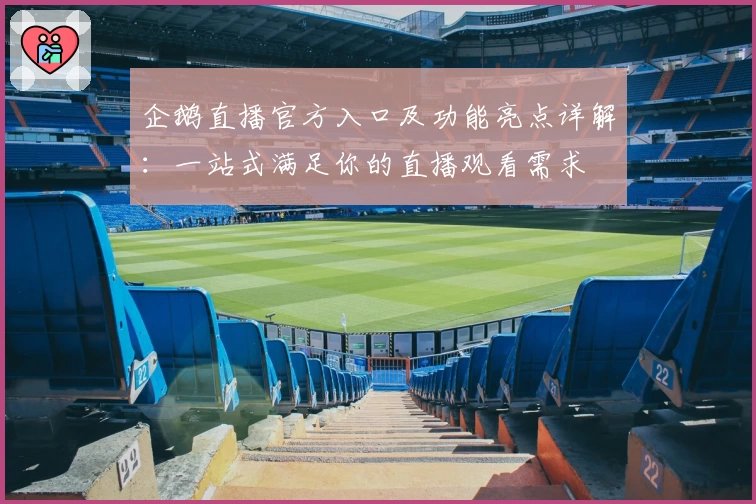 企鹅直播官方入口及功能亮点详解：一站式满足你的直播观看需求