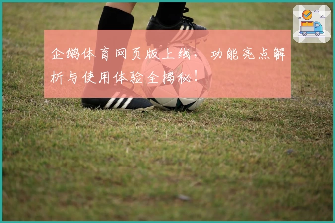 企鹅体育网页版上线，功能亮点解析与使用体验全揭秘！