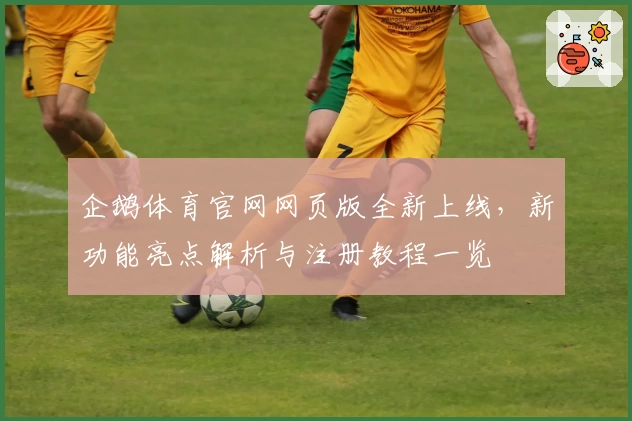 企鹅体育官网网页版全新上线，新功能亮点解析与注册教程一览