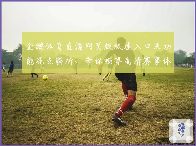 企鹅体育直播网页版极速入口及功能亮点解析，带你畅享高清赛事体验