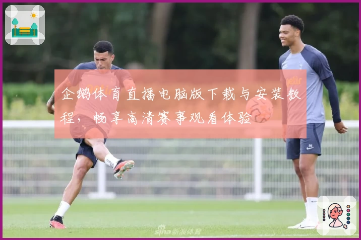 企鹅体育直播电脑版下载与安装教程，畅享高清赛事观看体验