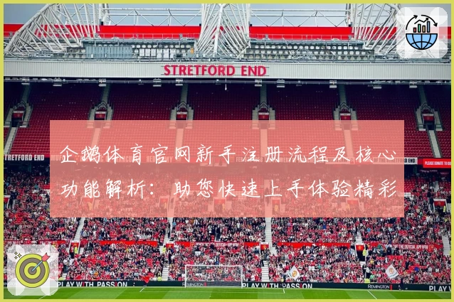企鹅体育官网新手注册流程及核心功能解析：助您快速上手体验精彩赛事