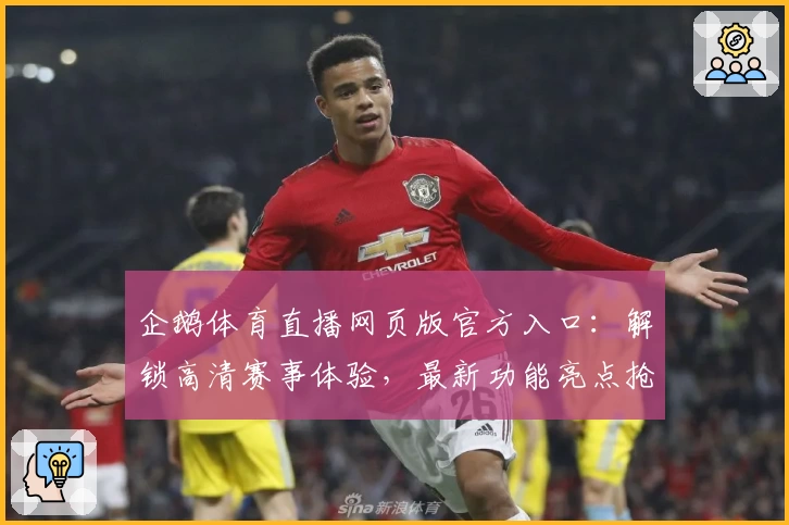 企鹅体育直播网页版官方入口:解锁高清赛事体验,最新功能亮点抢先看