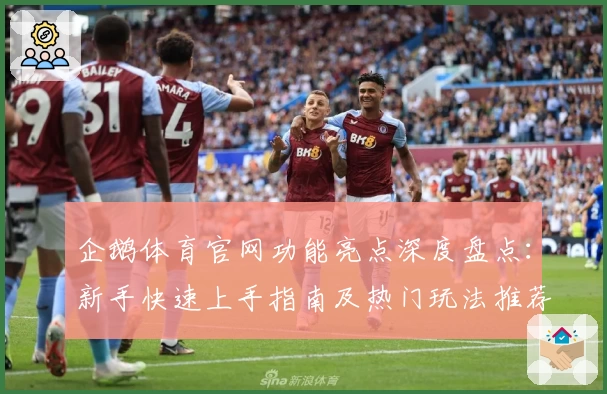 企鹅体育官网功能亮点深度盘点：新手快速上手指南及热门玩法推荐