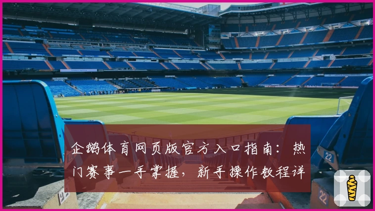 企鹅体育网页版官方入口指南：热门赛事一手掌握，新手操作教程详解