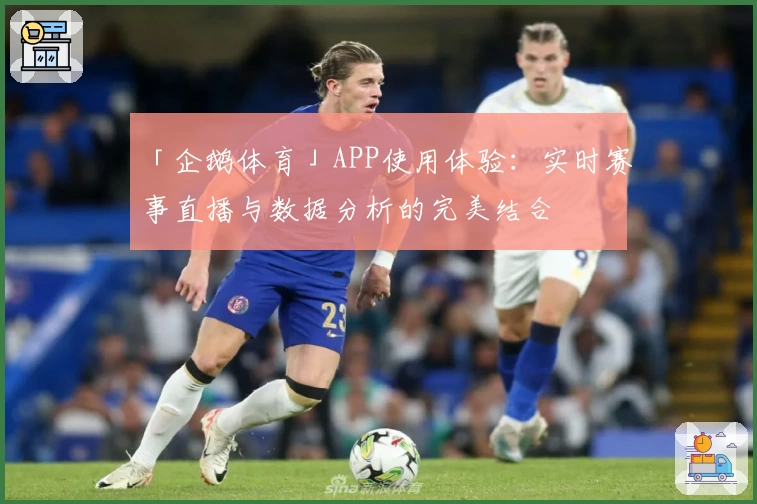 「企鹅体育」APP使用体验：实时赛事直播与数据分析的完美结合