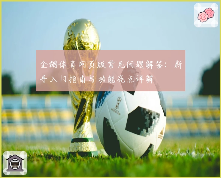 企鹅体育网页版常见问题解答:新手入门指南与功能亮点详解