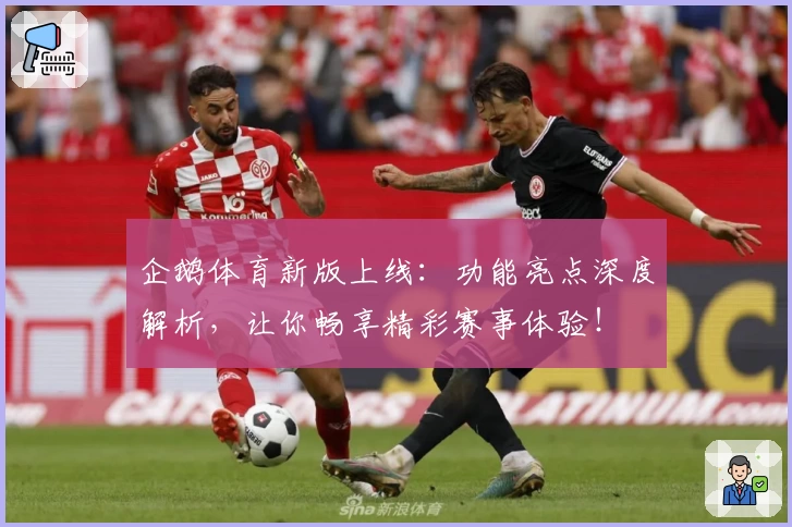 企鹅体育新版上线：功能亮点深度解析，让你畅享精彩赛事体验！