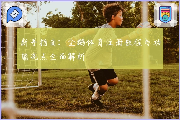 新手指南：企鹅体育注册教程与功能亮点全面解析