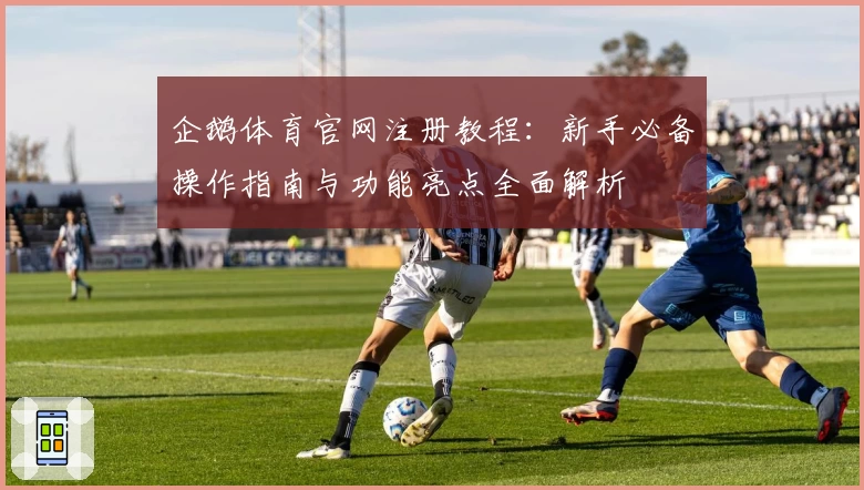 企鹅体育官网注册教程：新手必备操作指南与功能亮点全面解析